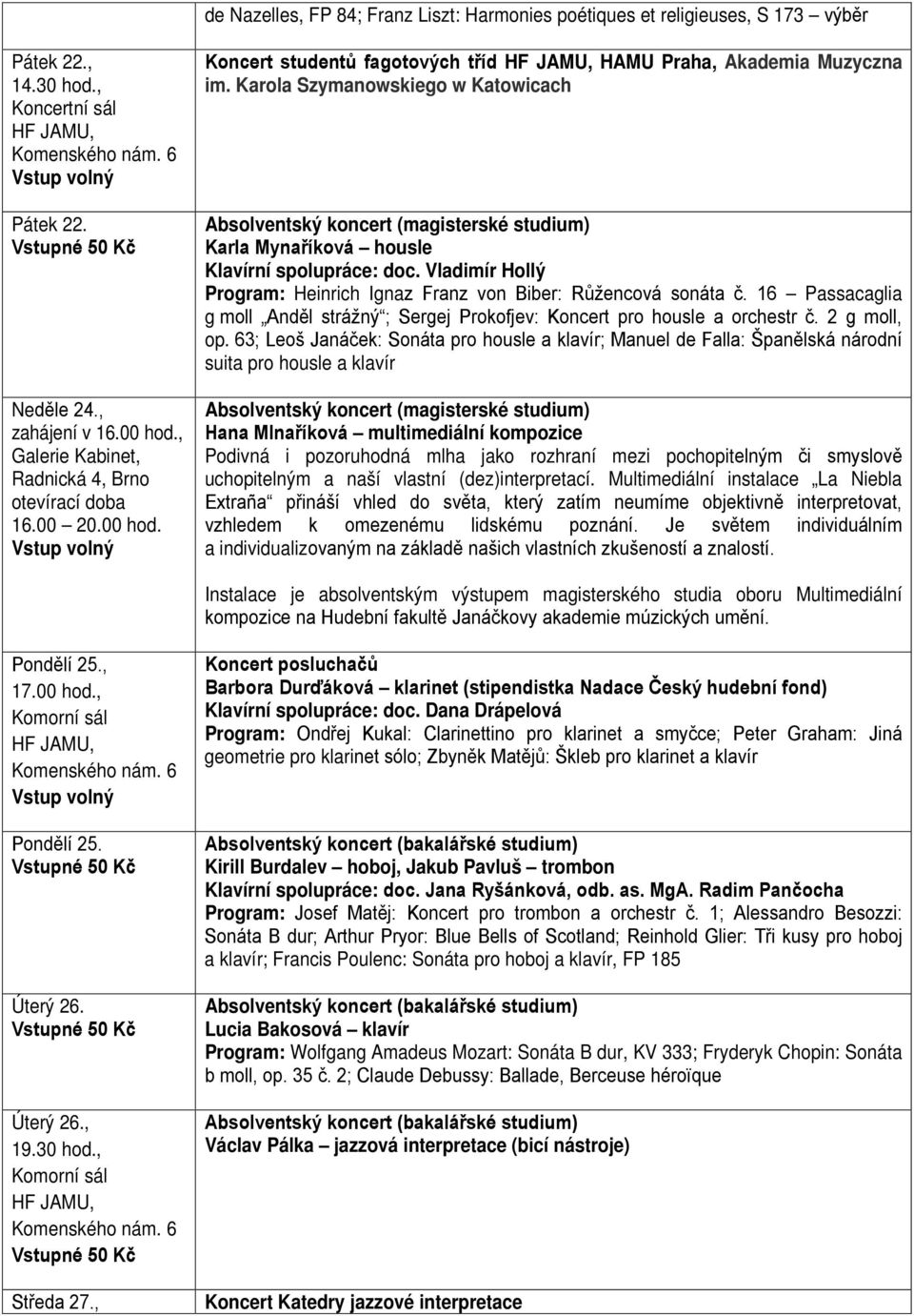Karola Szymanowskiego w Katowicach Karla Mynaříková housle Klavírní spolupráce: doc. Vladimír Hollý Program: Heinrich Ignaz Franz von Biber: Růžencová sonáta č.