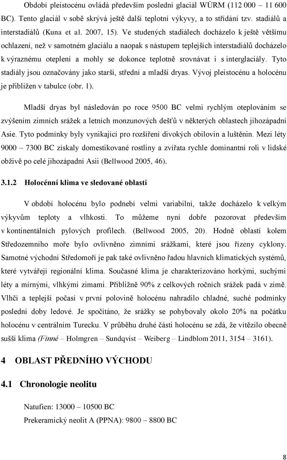Ve studených stadiálech docházelo k ještě většímu ochlazení, neţ v samotném glaciálu a naopak s nástupem teplejších interstadiálů docházelo k výraznému oteplení a mohly se dokonce teplotně srovnávat
