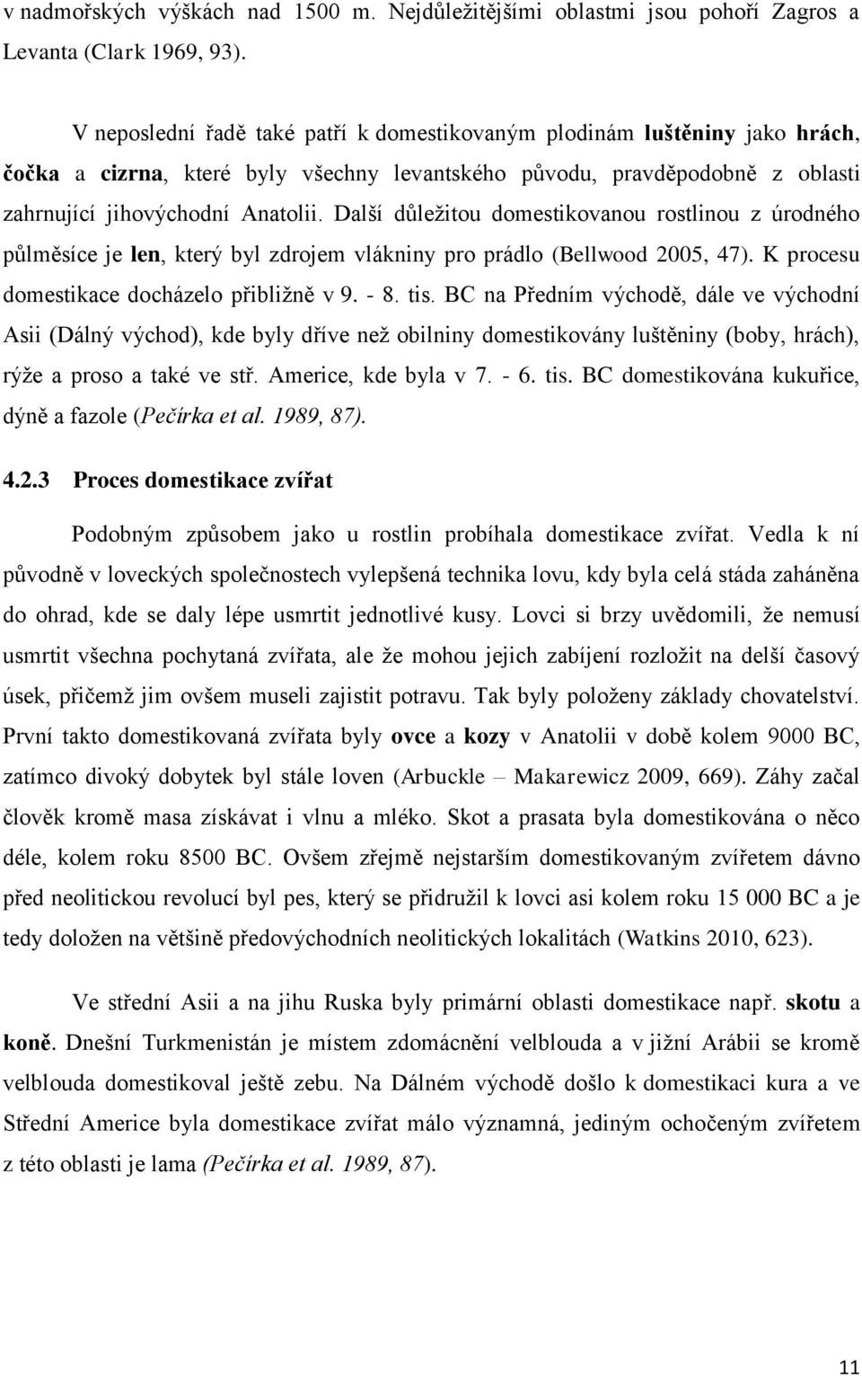 Další důleţitou domestikovanou rostlinou z úrodného půlměsíce je len, který byl zdrojem vlákniny pro prádlo (Bellwood 2005, 47). K procesu domestikace docházelo přibliţně v 9. - 8. tis.