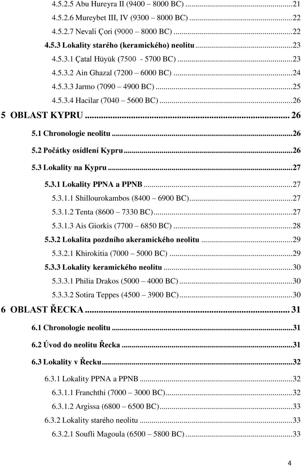 .. 26 5.3 Lokality na Kypru... 27 5.3.1 Lokality PPNA a PPNB... 27 5.3.1.1 Shillourokambos (8400 6900 BC)... 27 5.3.1.2 Tenta (8600 7330 BC)... 27 5.3.1.3 Ais Giorkis (7700 6850 BC)... 28 5.3.2 Lokalita pozdního akeramického neolitu.
