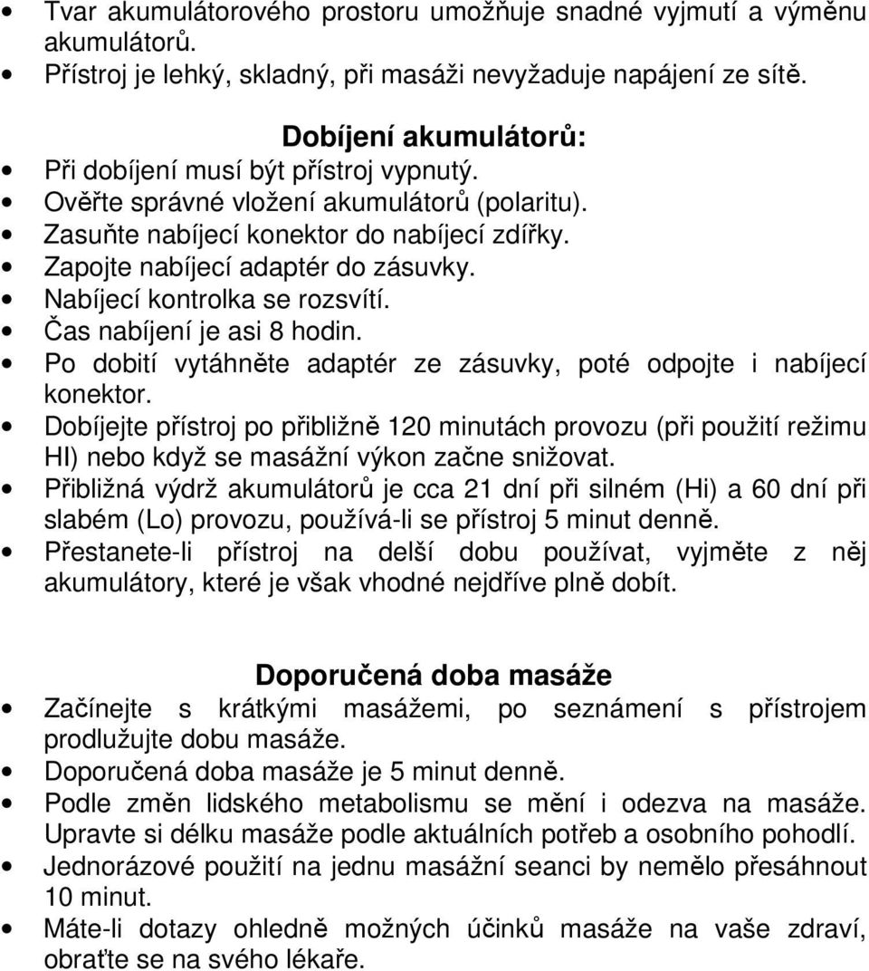 Nabíjecí kontrolka se rozsvítí. Čas nabíjení je asi 8 hodin. Po dobití vytáhněte adaptér ze zásuvky, poté odpojte i nabíjecí konektor.