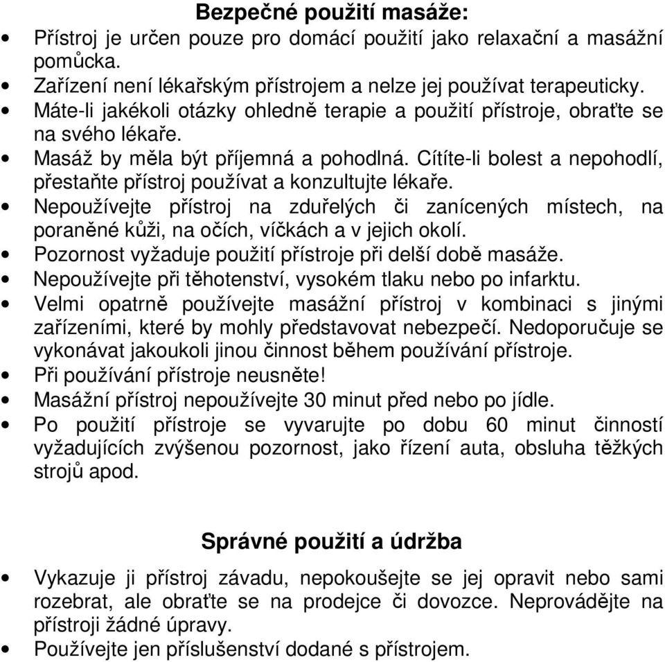 Cítíte-li bolest a nepohodlí, přestaňte přístroj používat a konzultujte lékaře. Nepoužívejte přístroj na zduřelých či zanícených místech, na poraněné kůži, na očích, víčkách a v jejich okolí.