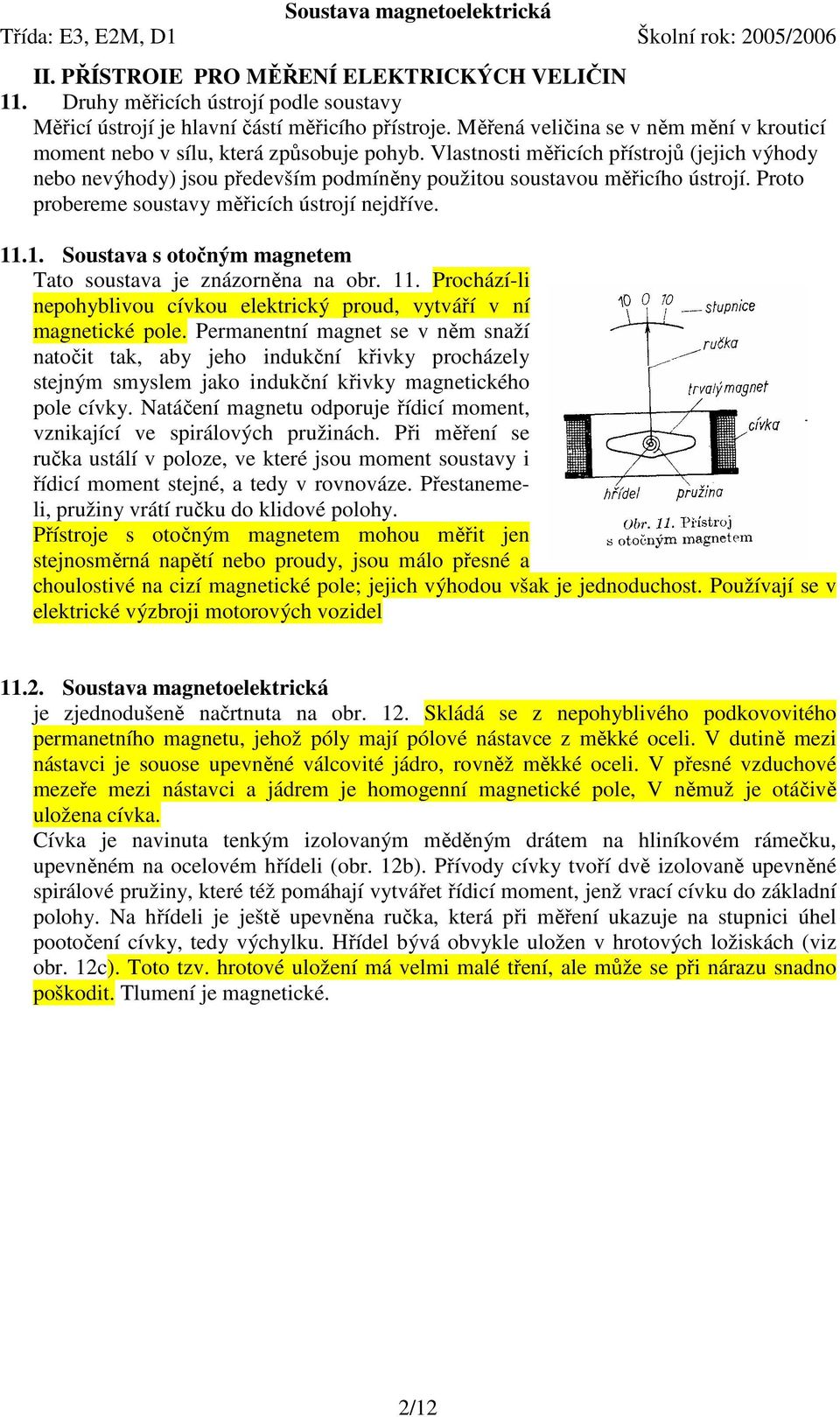 Vlastnosti měřicích přístrojů (jejich výhody nebo nevýhody) jsou především podmíněny použitou soustavou měřicího ústrojí. Proto probereme soustavy měřicích ústrojí nejdříve. 11