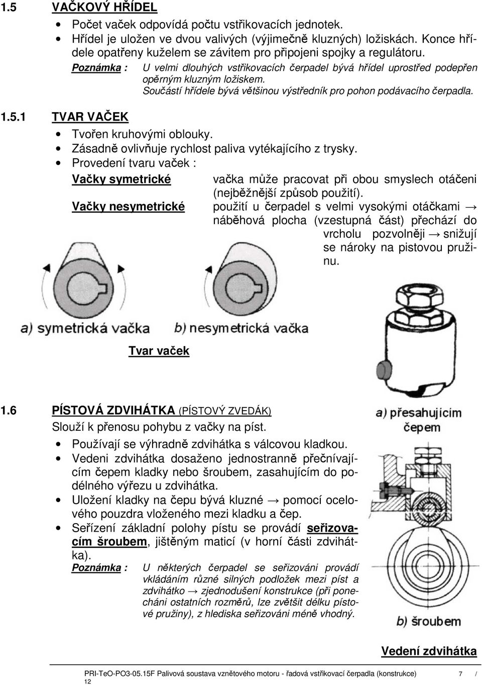 Součástí hřídele bývá většinou výstředník pro pohon podávacího čerpadla. 1.5.1 TVAR VAČEK Tvořen kruhovými oblouky. Zásadně ovlivňuje rychlost paliva vytékajícího z trysky.