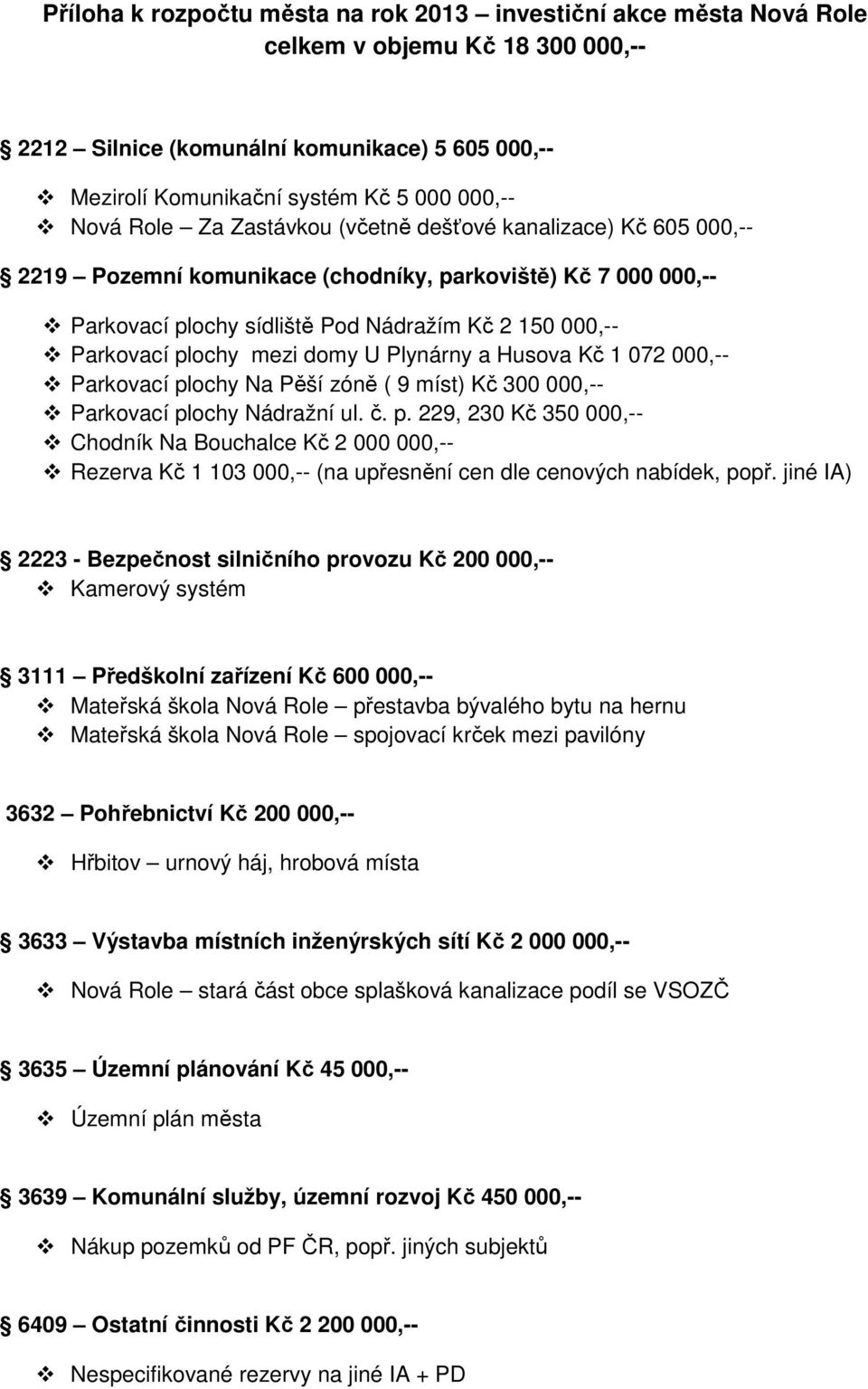 domy U Plynárny a Husova Kč 1 072 000,-- Parkovací plochy Na Pěší zóně ( 9 míst) Kč 300 000,-- Parkovací plochy Nádražní ul. č. p. 229, 230 Kč 350 000,-- Chodník Na Bouchalce Kč 2 000 000,-- Rezerva Kč 1 103 000,-- (na upřesnění cen dle cenových nabídek, popř.