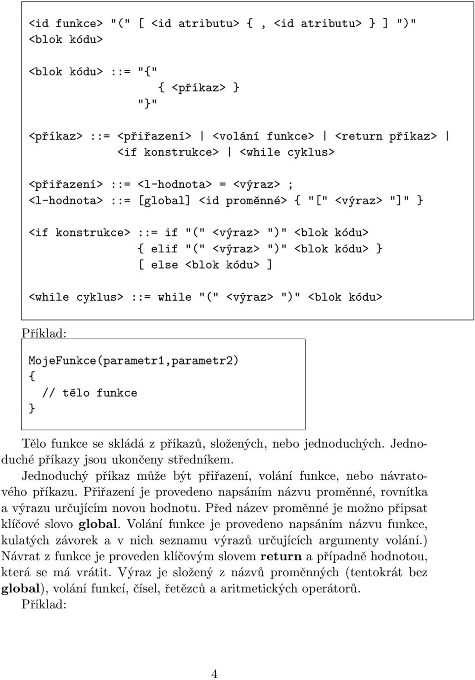 kódu> ] <while cyklus> ::= while "(" <výraz> ")" <blok kódu> MojeFunkce(parametr1,parametr2) { // tělo funkce Tělo funkce se skládá z příkazů, složených, nebo jednoduchých.