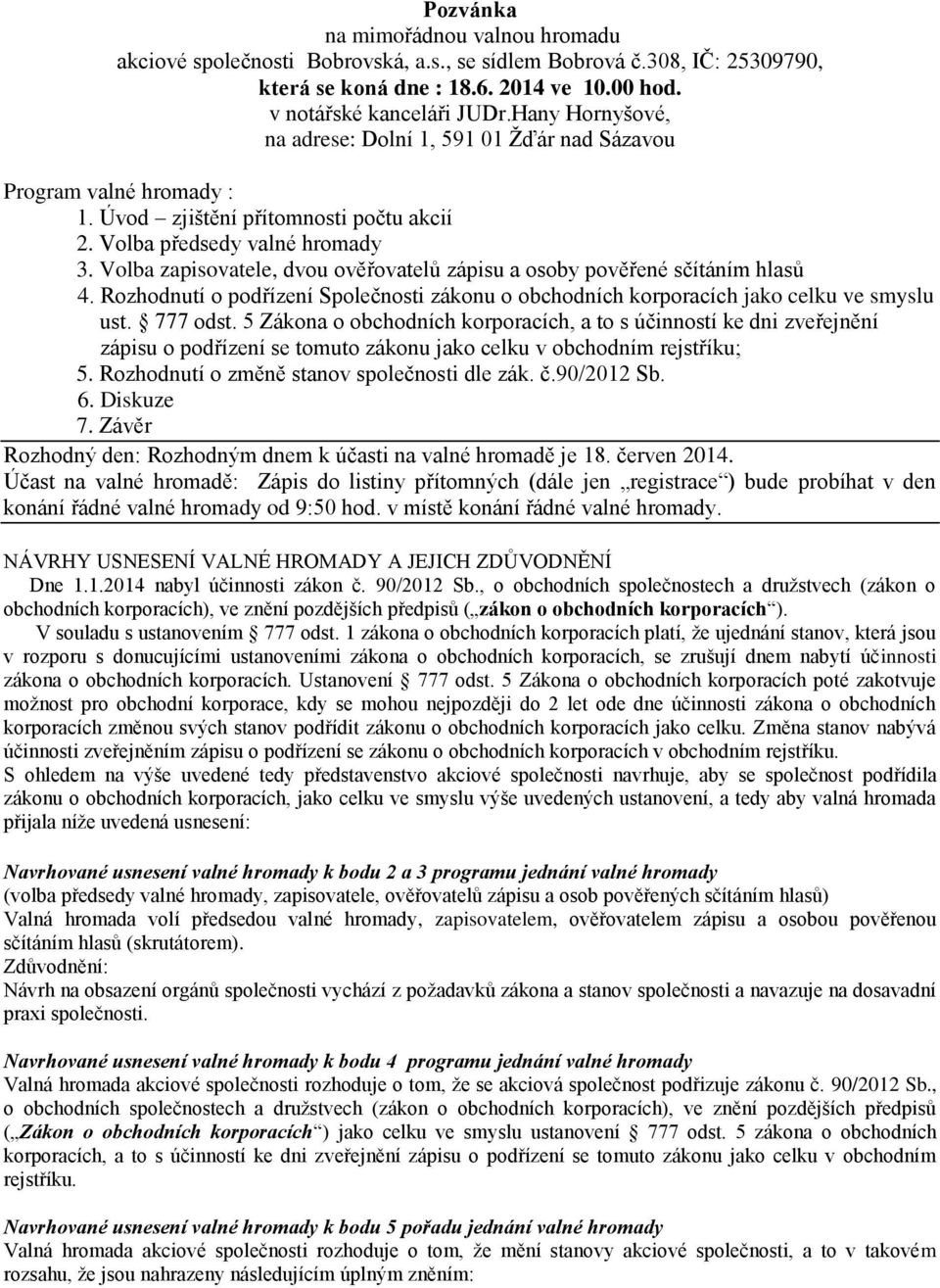 Volba zapisovatele, dvou ověřovatelů zápisu a osoby pověřené sčítáním hlasů 4. Rozhodnutí o podřízení Společnosti zákonu o obchodních korporacích jako celku ve smyslu ust. 777 odst.