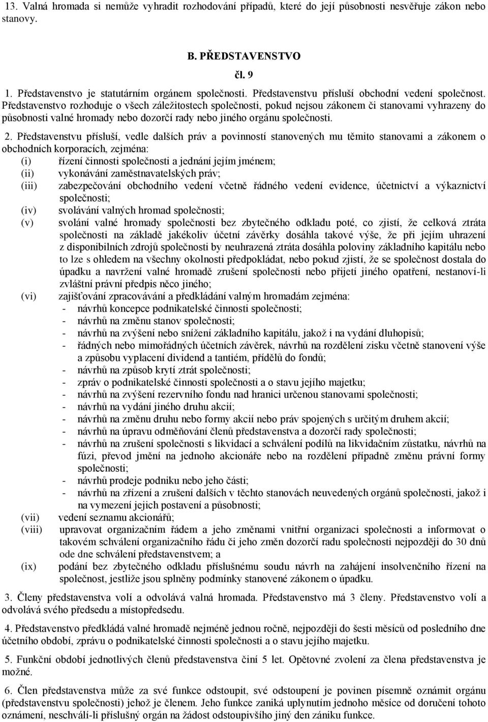 Představenstvo rozhoduje o všech záležitostech společnosti, pokud nejsou zákonem či stanovami vyhrazeny do působnosti valné hromady nebo dozorčí rady nebo jiného orgánu společnosti. 2.