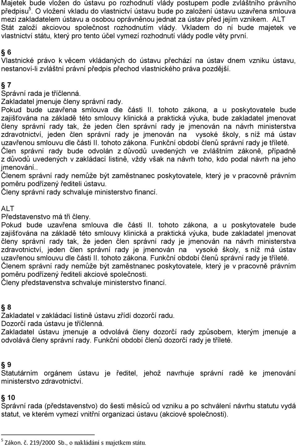 Stát založí akciovou společnost rozhodnutím vlády. Vkladem do ní bude majetek ve vlastnictví státu, který pro tento účel vymezí rozhodnutí vlády podle věty první.