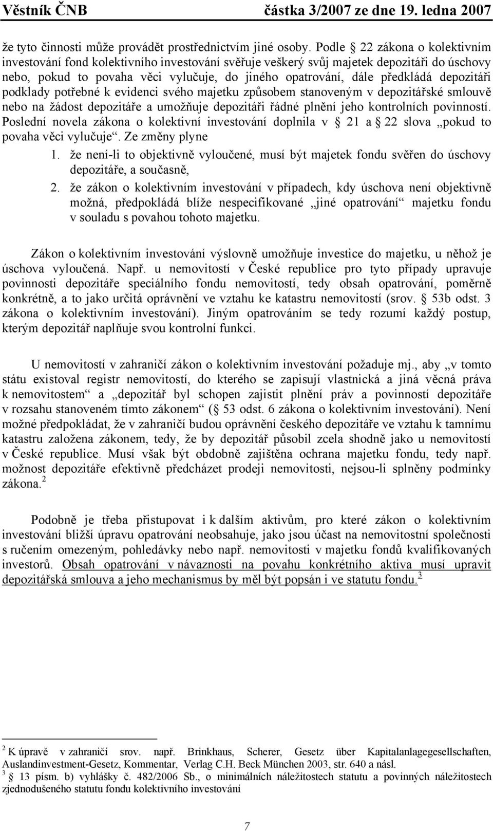 depozitáři podklady potřebné k evidenci svého majetku způsobem stanoveným v depozitářské smlouvě nebo na žádost depozitáře a umožňuje depozitáři řádné plnění jeho kontrolních povinností.