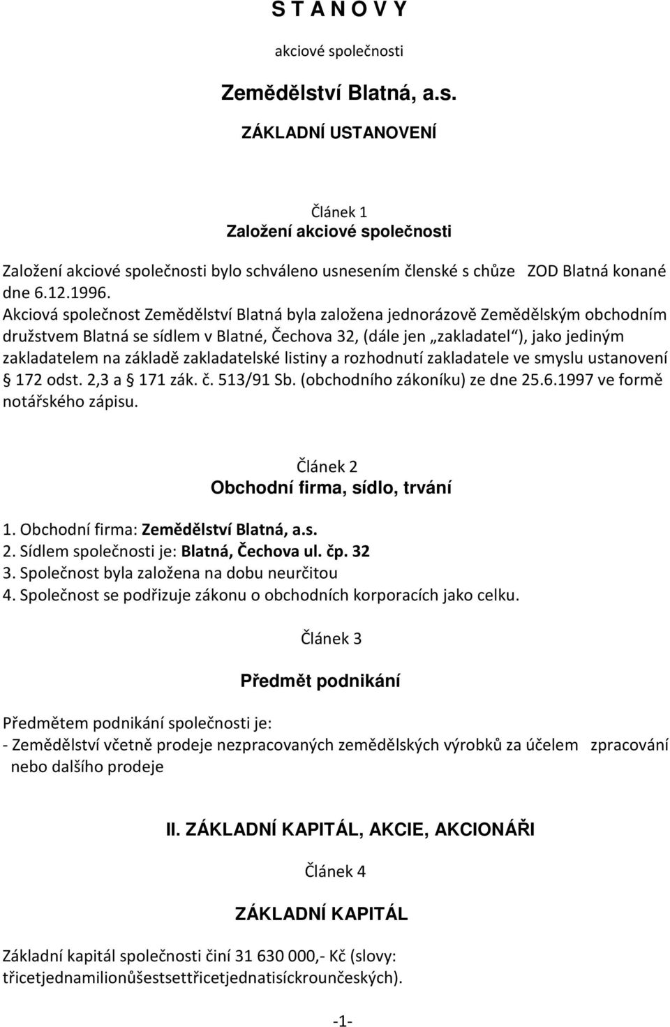 Akciová společnost Zemědělství Blatná byla založena jednorázově Zemědělským obchodním družstvem Blatná se sídlem v Blatné, Čechova 32, (dále jen zakladatel ), jako jediným zakladatelem na základě