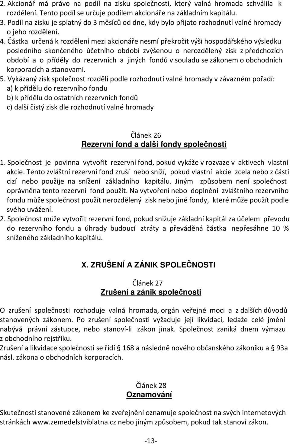 Částka určená k rozdělení mezi akcionáře nesmí překročit výši hospodářského výsledku posledního skončeného účetního období zvýšenou o nerozdělený zisk z předchozích období a o příděly do rezervních a