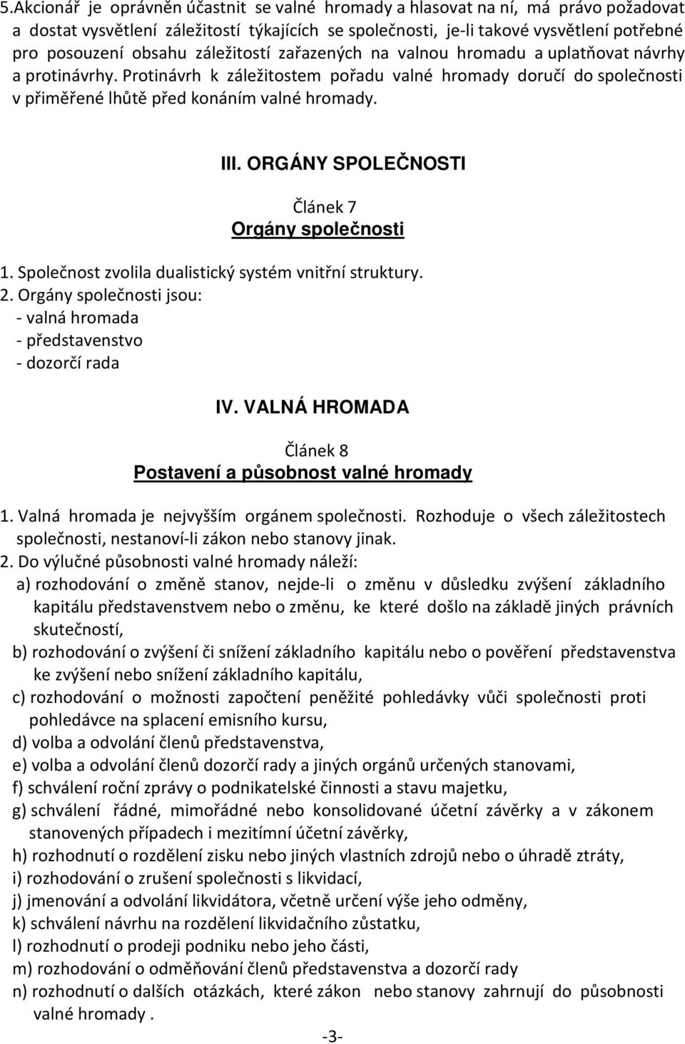 ORGÁNY SPOLEČNOSTI Článek 7 Orgány společnosti 1. Společnost zvolila dualistický systém vnitřní struktury. 2. Orgány společnosti jsou: - valná hromada - představenstvo - dozorčí rada IV.