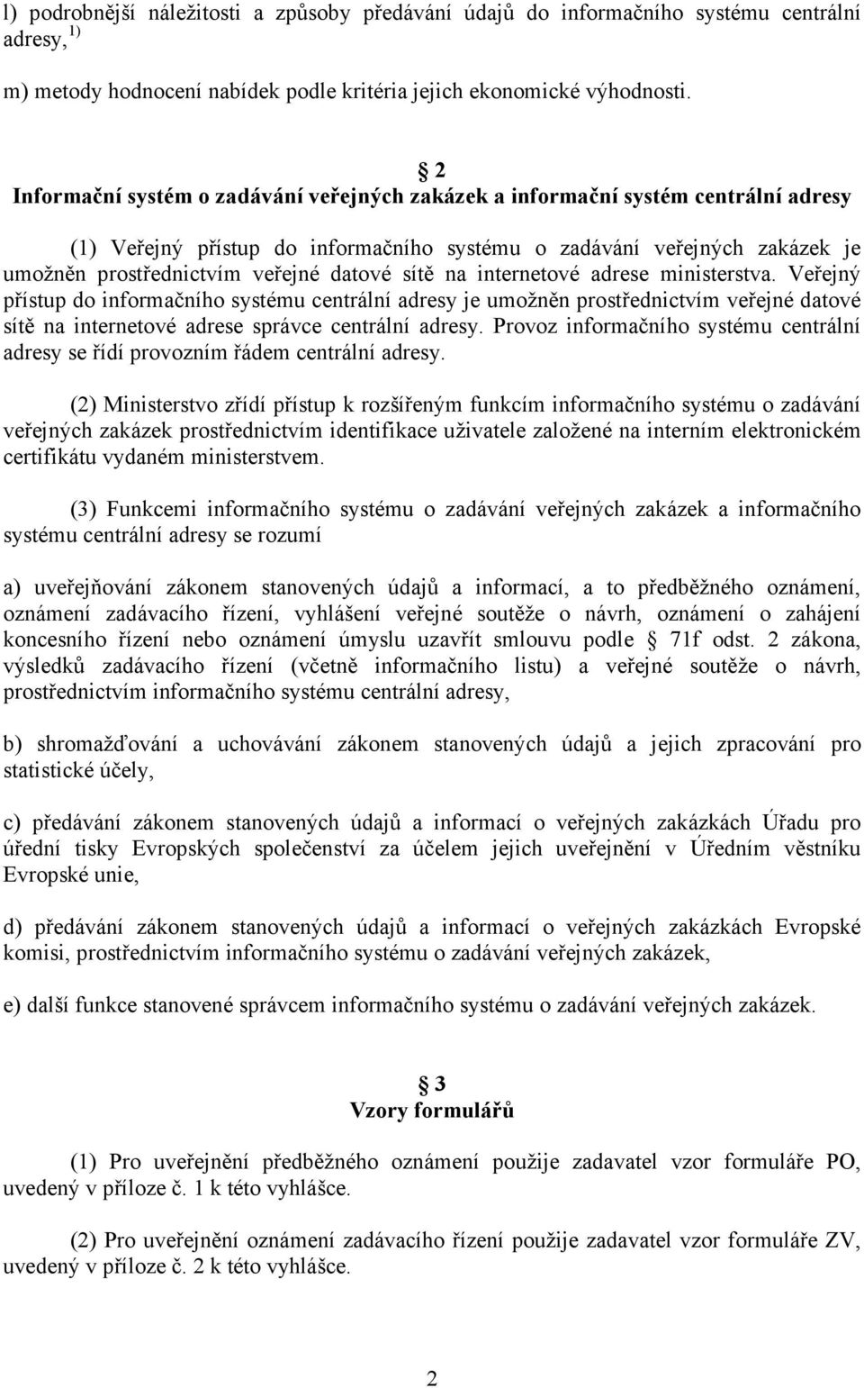 datové sítě na internetové adrese ministerstva. Veřejný přístup do informačního systému centrální adresy je umožněn prostřednictvím veřejné datové sítě na internetové adrese správce centrální adresy.