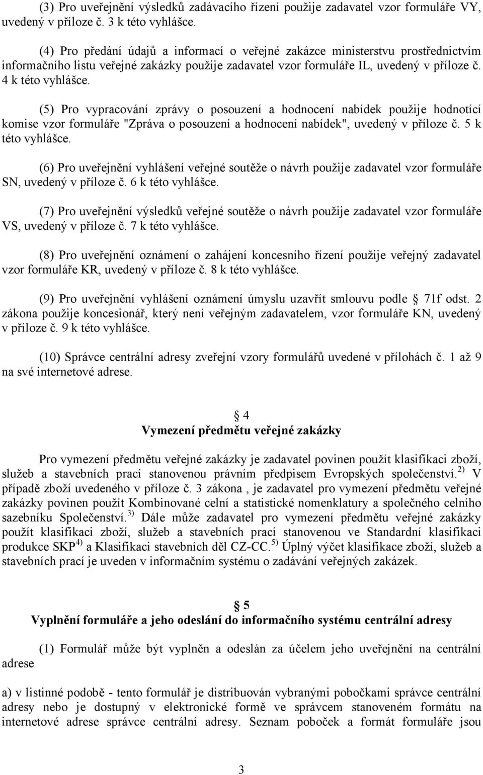 (5) Pro vypracování zprávy o posouzení a hodnocení nabídek použije hodnotící komise vzor formuláře "Zpráva o posouzení a hodnocení nabídek", uvedený v příloze č. 5 k této vyhlášce.