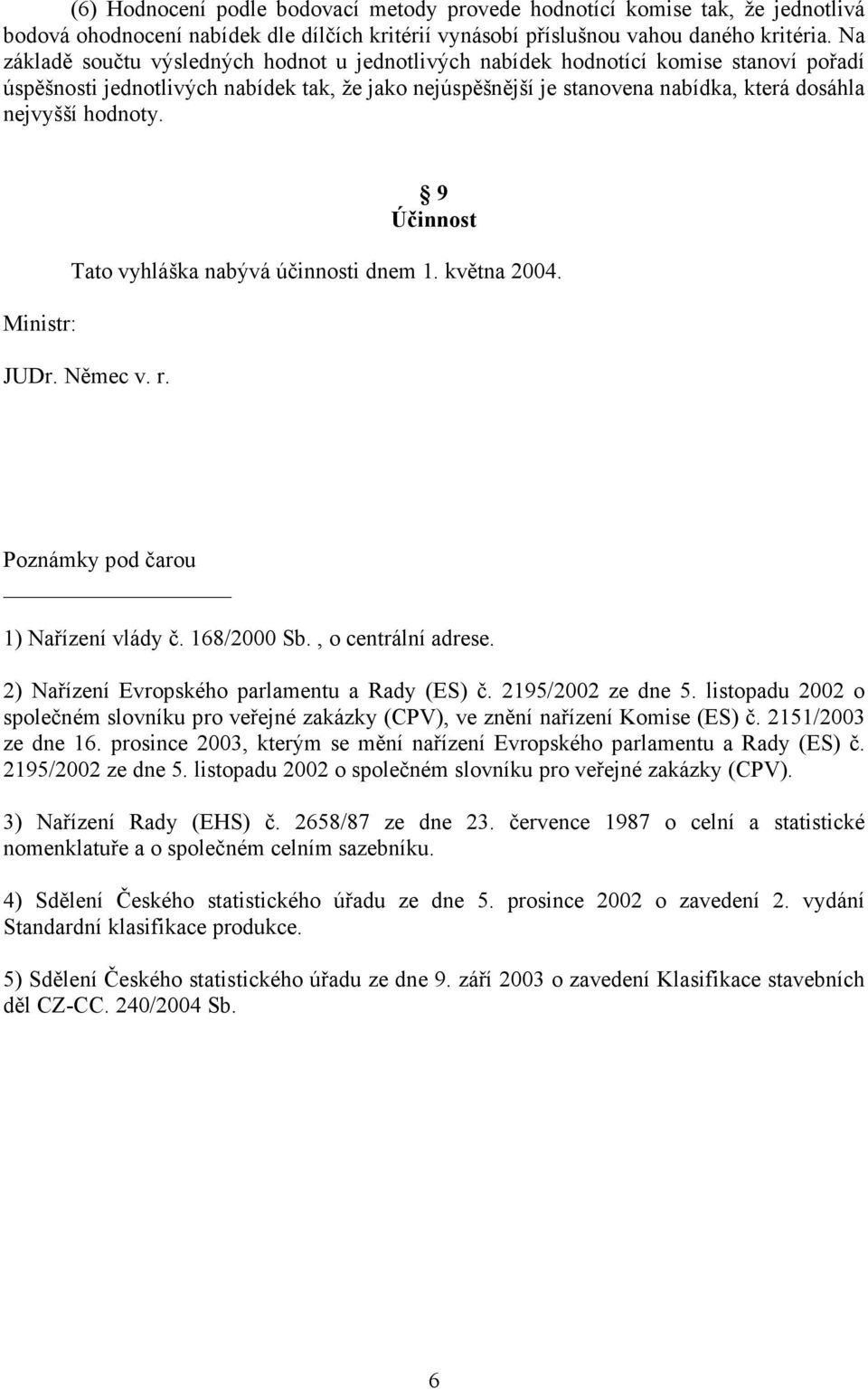 hodnoty. Ministr: 9 Účinnost Tato vyhláška nabývá účinnosti dnem 1. května 2004. JUDr. Němec v. r. Poznámky pod čarou 1) Nařízení vlády č. 168/2000 Sb., o centrální adrese.