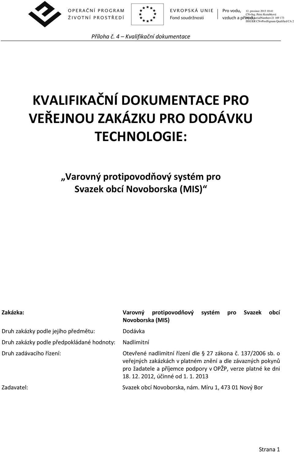 Zakázka: Druh zakázky podle jejího předmětu: Varovný protipovodňový systém pro Svazek obcí Novoborska (MIS) Dodávka Druh zakázky podle předpokládané hodnoty: