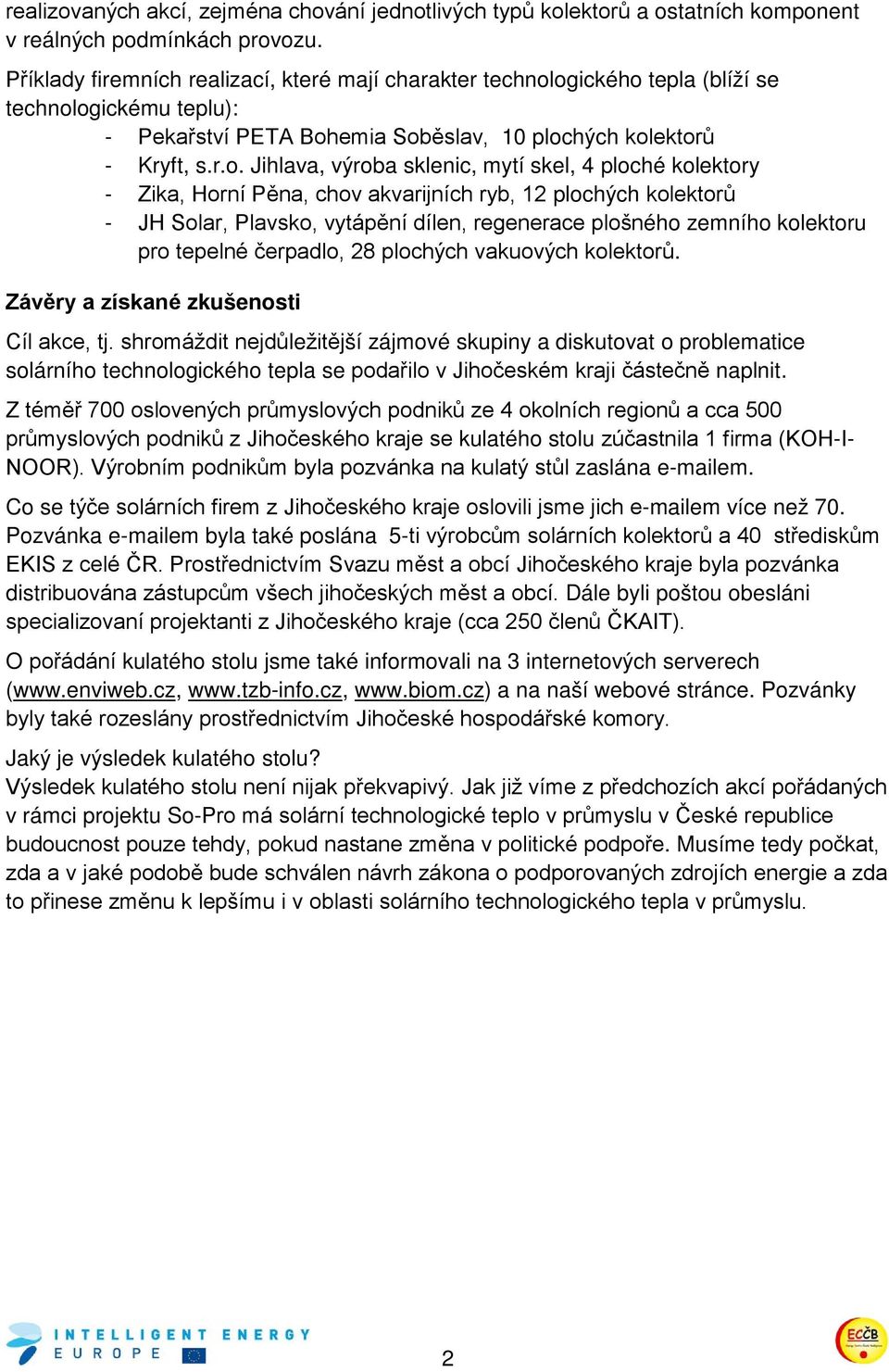 ogického tepla (blíží se technologickému teplu): - Pekařství PETA Bohemia Soběslav, 10 plochých kolektorů - Kryft, s.r.o. Jihlava, výroba sklenic, mytí skel, 4 ploché kolektory - Zika, Horní Pěna,