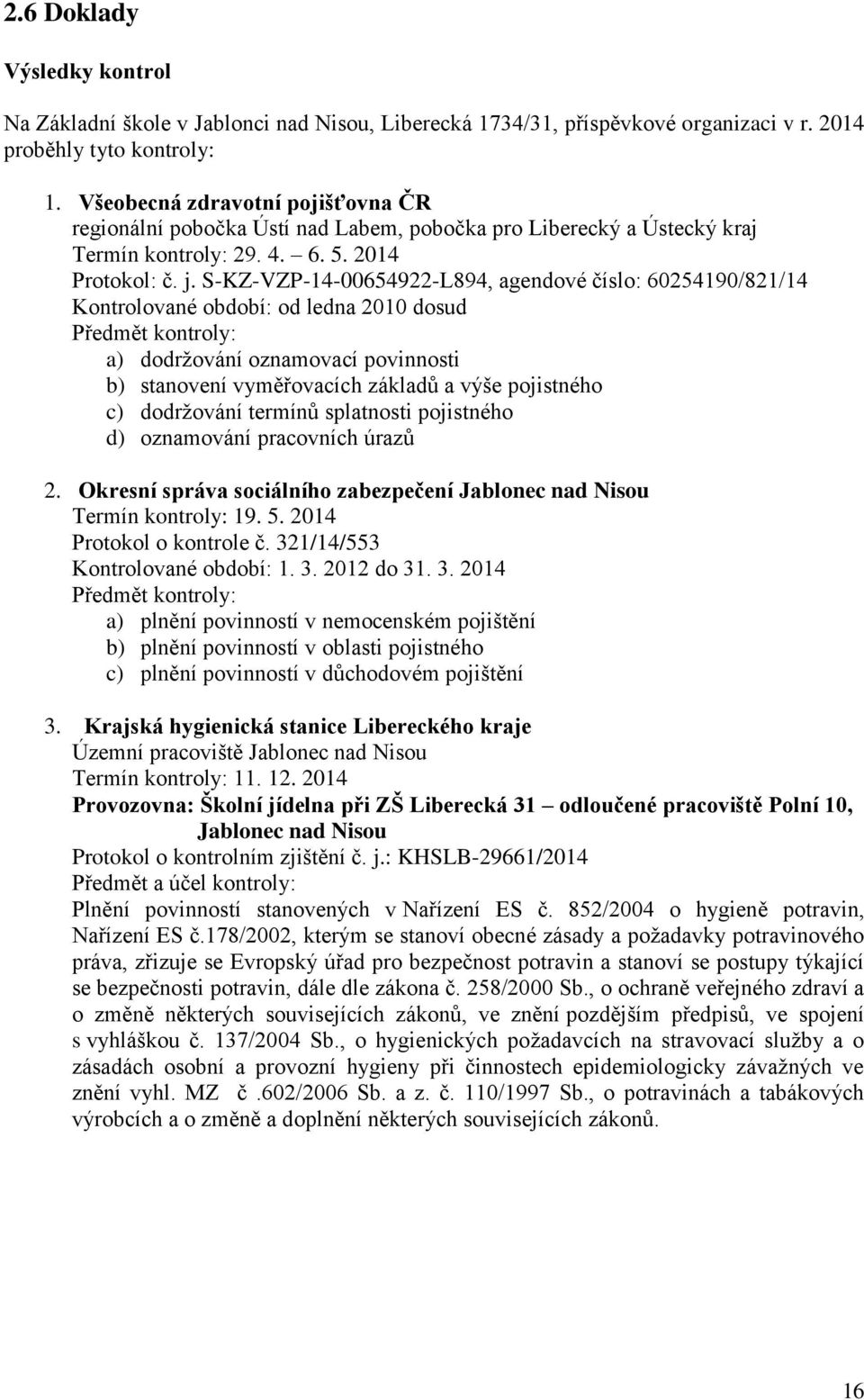 S-KZ-VZP-14-00654922-L894, agendové číslo: 60254190/821/14 Kontrolované období: od ledna 2010 dosud Předmět kontroly: a) dodržování oznamovací povinnosti b) stanovení vyměřovacích základů a výše