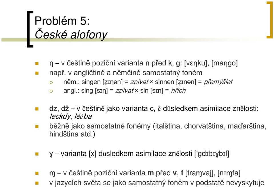 : sing [sɪƞ] = zpívat sin [sɪn] = hřích dz, dž v češtině jako varianta c, č důsledkem asimilace znělosti: leckdy, léčba běžně jako samostatné