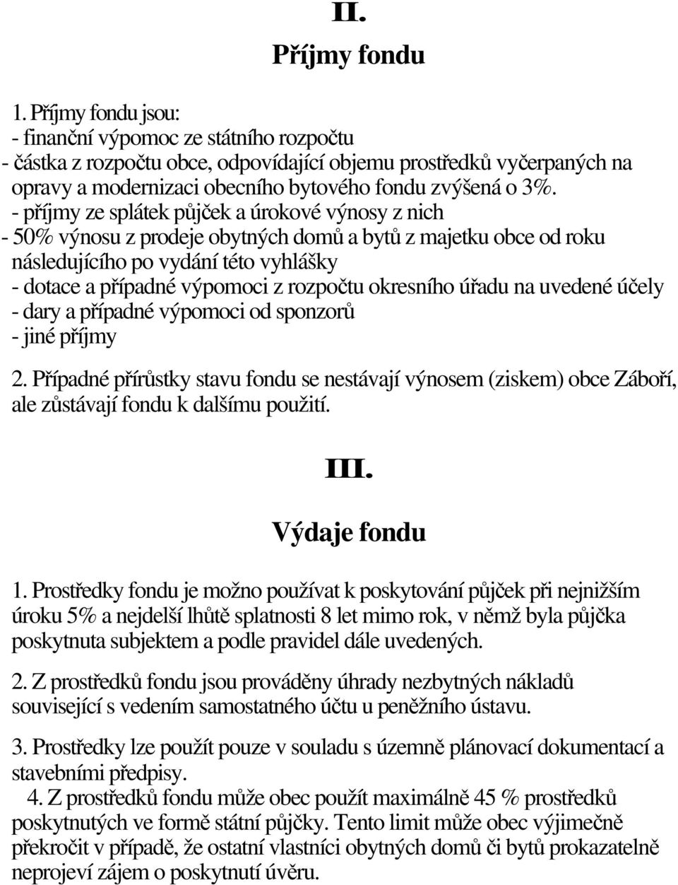 - příjmy ze splátek půjček a úrokové výnosy z nich - 50% výnosu z prodeje obytných domů a bytů z majetku obce od roku následujícího po vydání této vyhlášky - dotace a případné výpomoci z rozpočtu