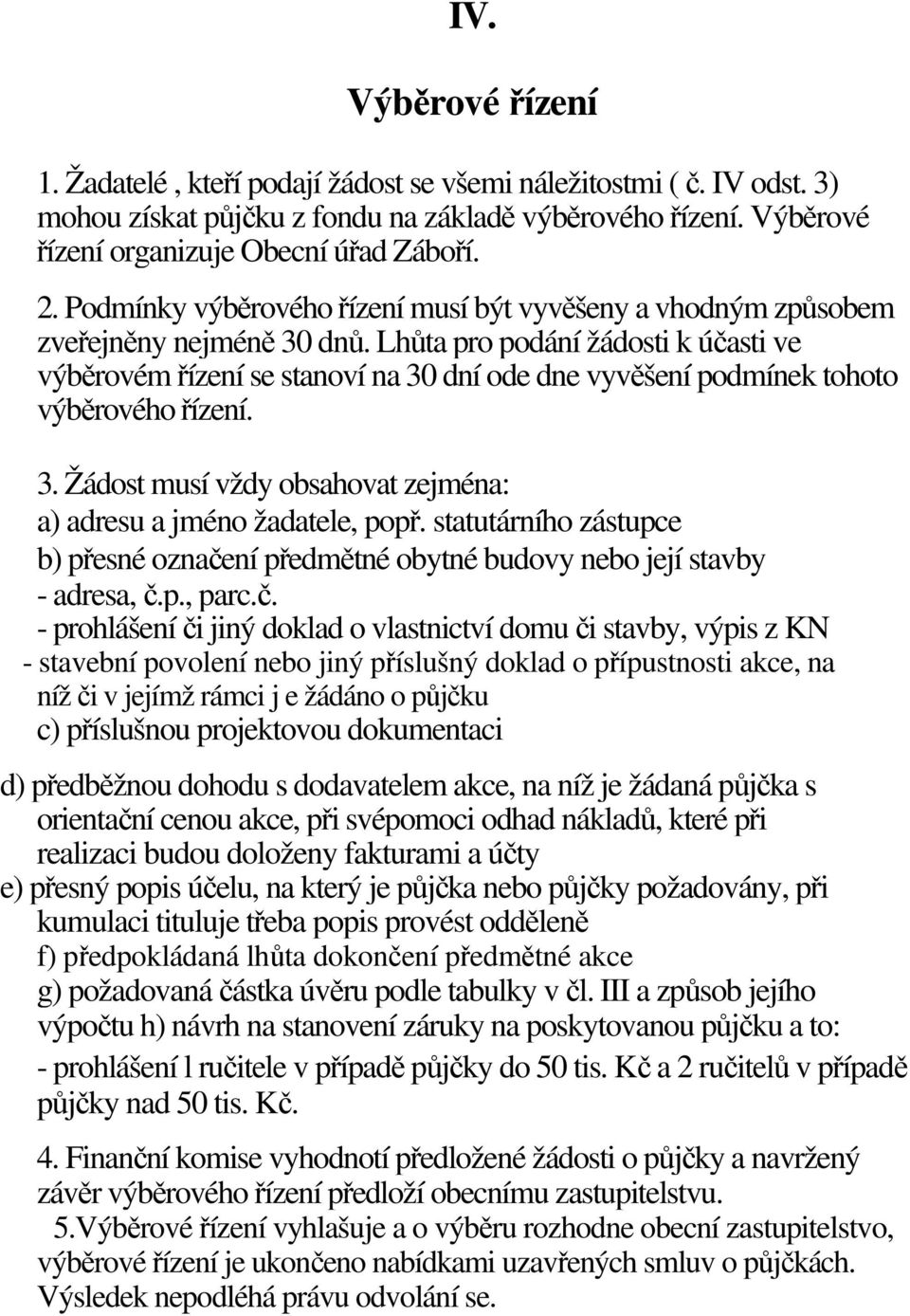 Lhůta pro podání žádosti k účasti ve výběrovém řízení se stanoví na 30 dní ode dne vyvěšení podmínek tohoto výběrového řízení. 3. Žádost musí vždy obsahovat zejména: a) adresu a jméno žadatele, popř.