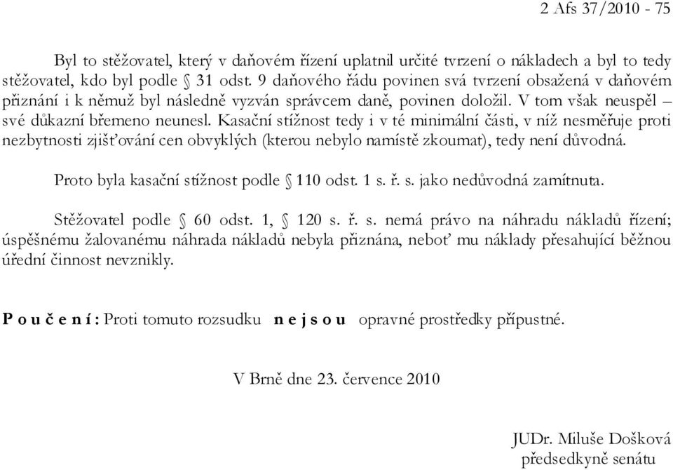 Kasační stížnost tedy i v té minimální části, v níž nesměřuje proti nezbytnosti zjišťování cen obvyklých (kterou nebylo namístě zkoumat), tedy není důvodná. Proto byla kasační stížnost podle 110 odst.