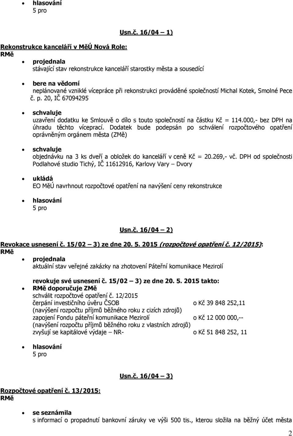 společností Michal Kotek, Smolné Pece č. p. 20, IČ 67094295 uzavření dodatku ke Smlouvě o dílo s touto společností na částku Kč = 114.000,- bez DPH na úhradu těchto víceprací.