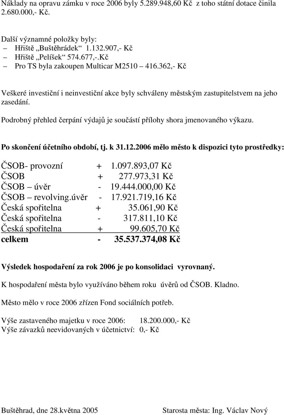 Podrobný přehled čerpání výdajů je součástí přílohy shora jmenovaného výkazu. Po skončení účetního období, tj. k 31.12.2006 mělo město k dispozici tyto prostředky: ČSOB- provozní + 1.097.