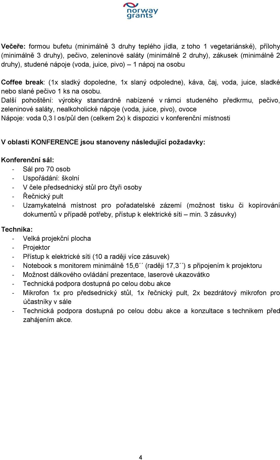 Další pohoštění: výrobky standardně nabízené v rámci studeného předkrmu, pečivo, zeleninové saláty, nealkoholické nápoje (voda, juice, pivo), ovoce Nápoje: voda 0,3 l os/půl den (celkem 2x) k