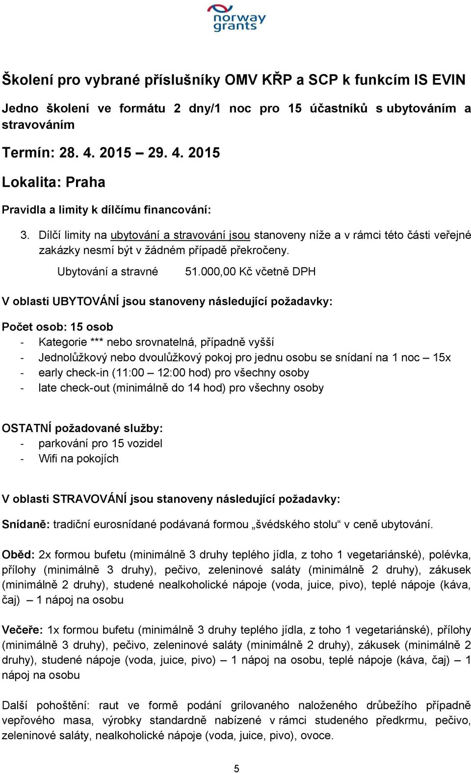 000,00 Kč včetně DPH Počet osob: 15 osob - Kategorie *** nebo srovnatelná, případně vyšší - Jednolůžkový nebo dvoulůžkový pokoj pro jednu osobu se snídaní na 1 noc 15x - early check-in (11:00 12:00