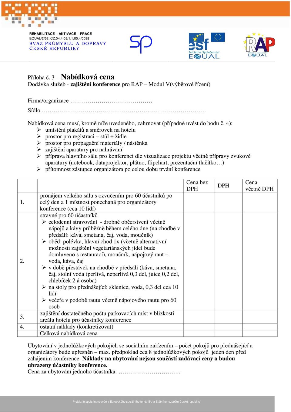 4): umístění plakátů a směrovek na hotelu prostor pro registraci stůl + židle prostor pro propagační materiály / nástěnka zajištění aparatury pro nahrávání příprava hlavního sálu pro konferenci dle