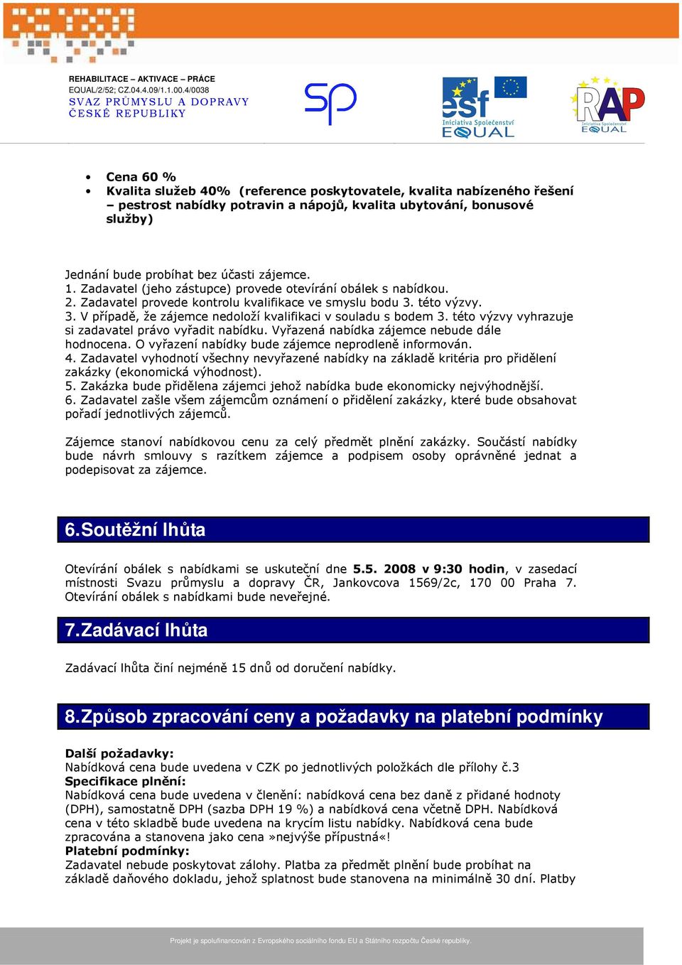 této výzvy vyhrazuje si zadavatel právo vyřadit nabídku. Vyřazená nabídka zájemce nebude dále hodnocena. O vyřazení nabídky bude zájemce neprodleně informován. 4.