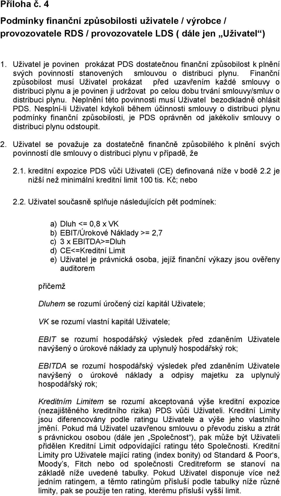 Finanční způsobilost musí Uživatel prokázat před uzavřením každé smlouvy o distribuci plynu a je povinen ji udržovat po celou dobu trvání smlouvy/smluv o distribuci plynu.