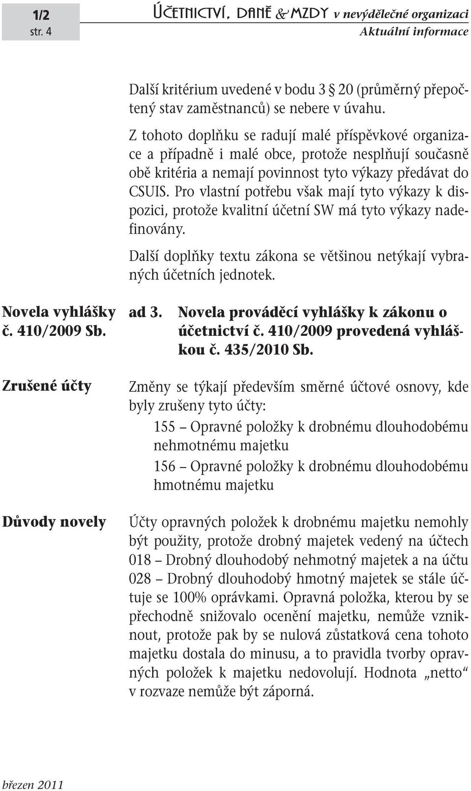 Pro vlastní potřebu však mají tyto výkazy k dispozici, protože kvalitní účetní SW má tyto výkazy nadefinovány. Další doplňky textu zákona se většinou netýkají vybraných účetních jednotek.