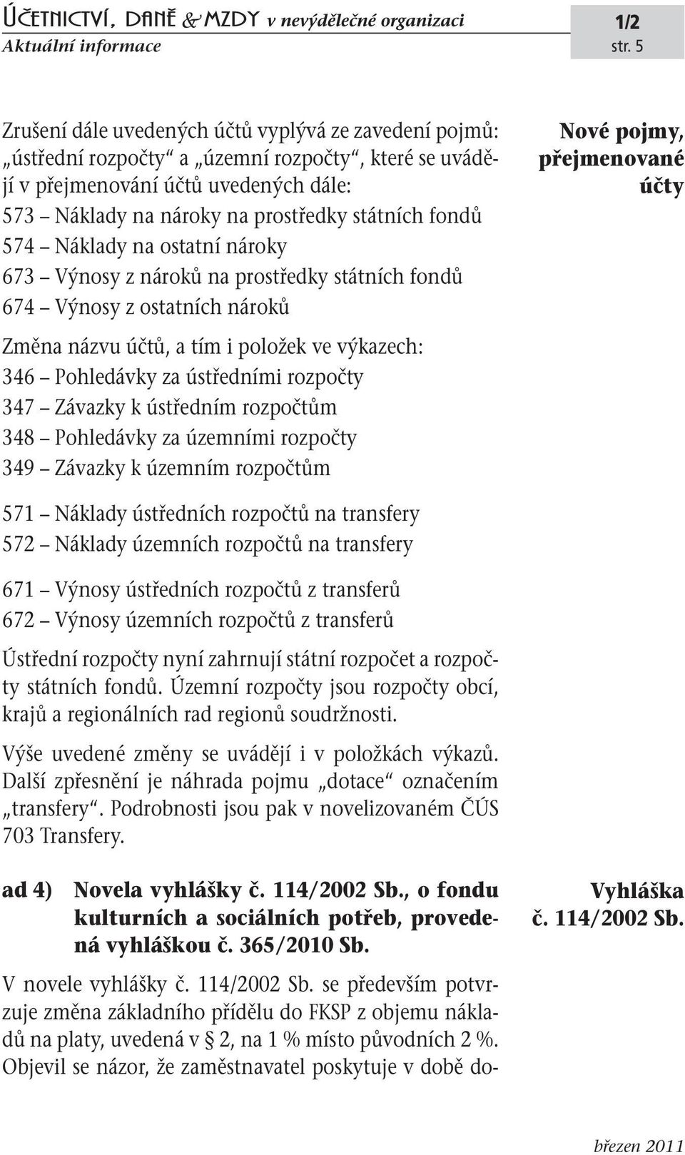 574 Náklady na ostatní nároky 673 Výnosy z nároků na prostředky státních fondů 674 Výnosy z ostatních nároků Změna názvu účtů, a tím i položek ve výkazech: 346 Pohledávky za ústředními rozpočty 347