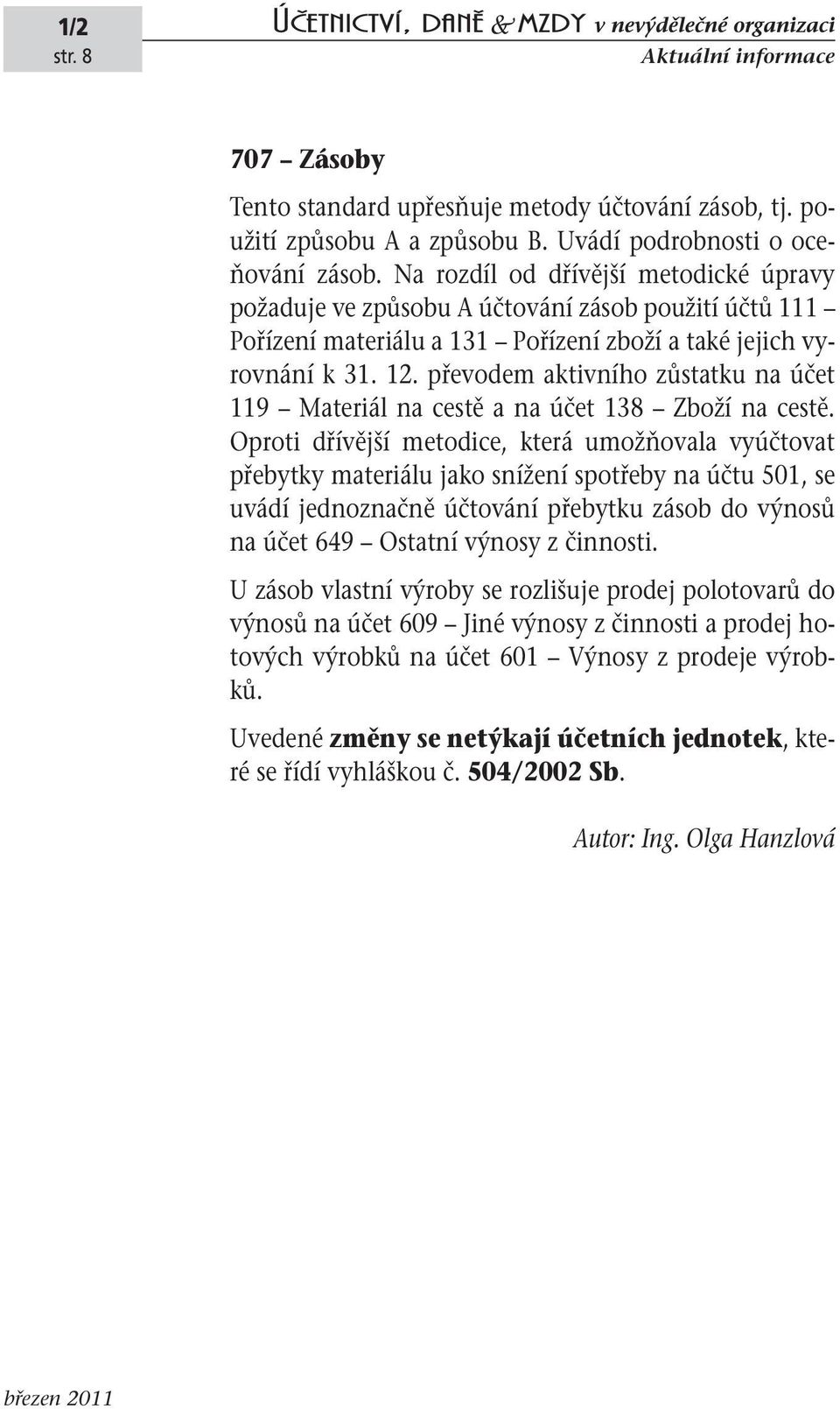 převodem aktivního zůstatku na účet 119 Materiál na cestě a na účet 138 Zboží na cestě.