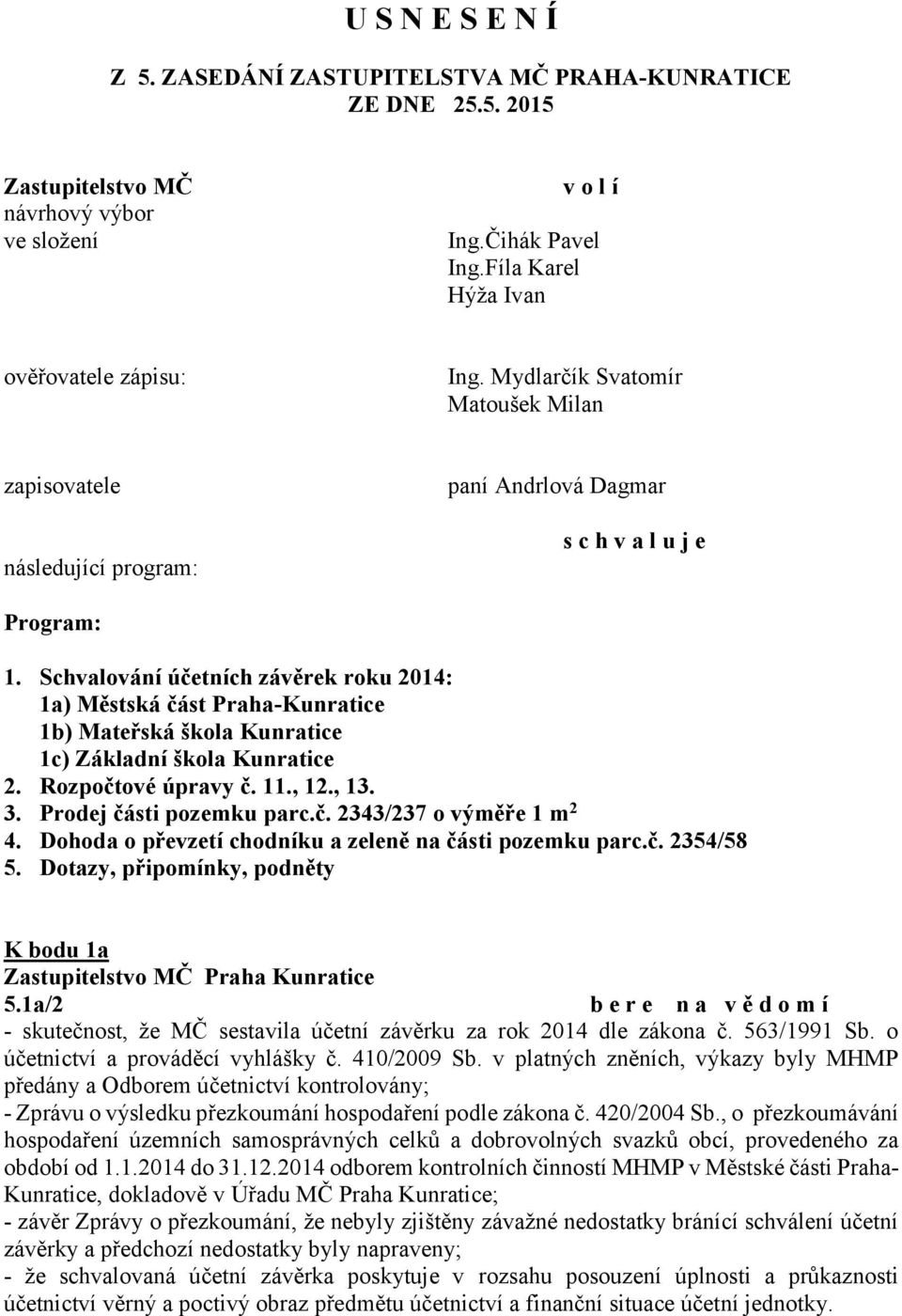 Schvalování účetních závěrek roku 2014: 1a) Městská část Praha-Kunratice 1b) Mateřská škola Kunratice 1c) Základní škola Kunratice 2. Rozpočtové úpravy č. 11., 12., 13. 3. Prodej části pozemku parc.č. 2343/237 o výměře 1 m 2 4.