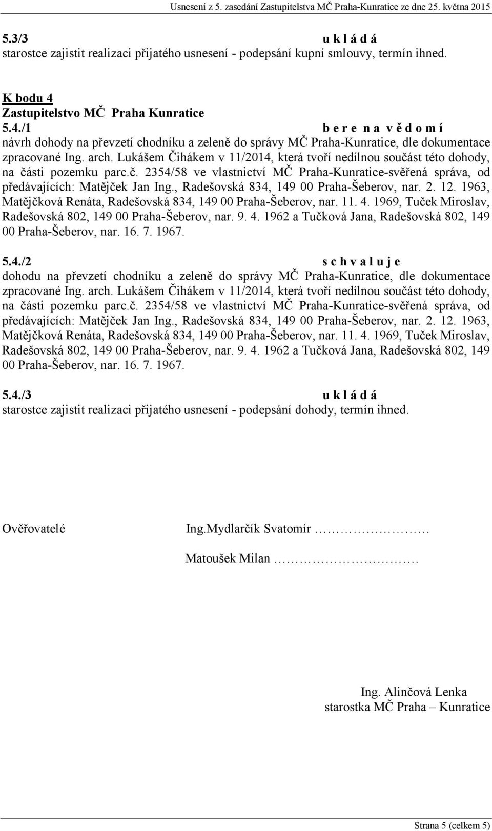 Lukášem Čihákem v 11/2014, která tvoří nedílnou součást této dohody, na části pozemku parc.č. 2354/58 ve vlastnictví MČ Praha-Kunratice-svěřená správa, od předávajících: Matějček Jan Ing.