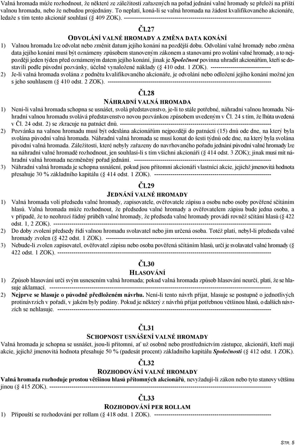 27 ODVOLÁNÍ VALNÉ HROMADY A ZMĚNA DATA KONÁNÍ 1) Valnou hromadu lze odvolat nebo změnit datum jejího konání na pozdější dobu.