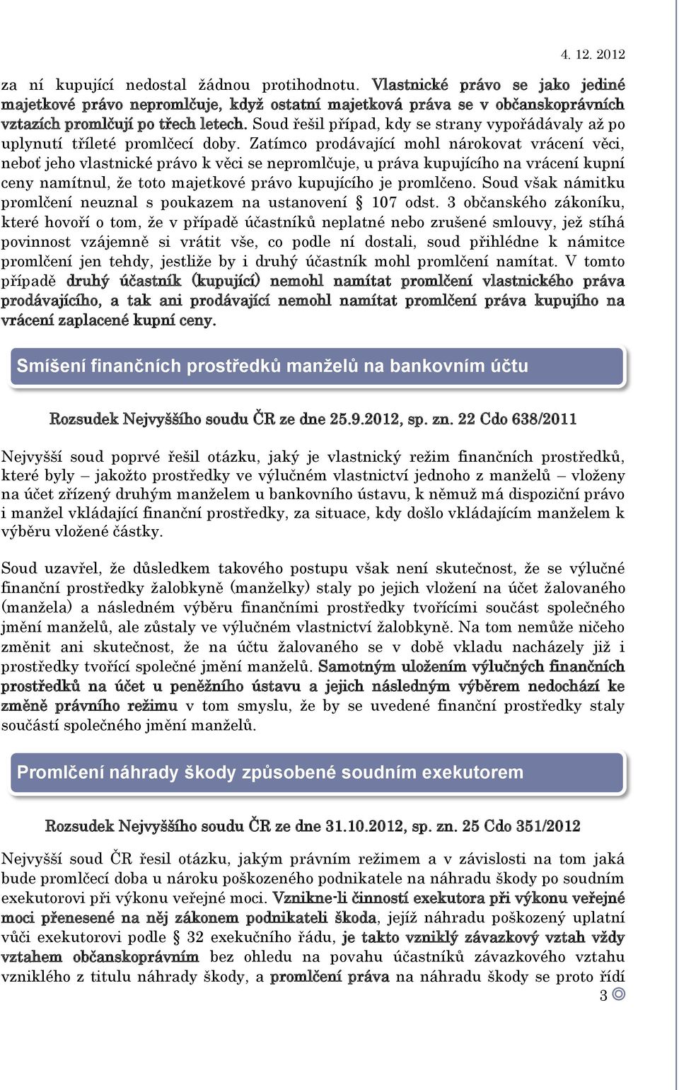 Zatímco prodávající mohl nárokovat vrácení věci, neboť jeho vlastnické právo k věci se nepromlčuje, u práva kupujícího na vrácení kupní ceny namítnul, že toto majetkové právo kupujícího je promlčeno.