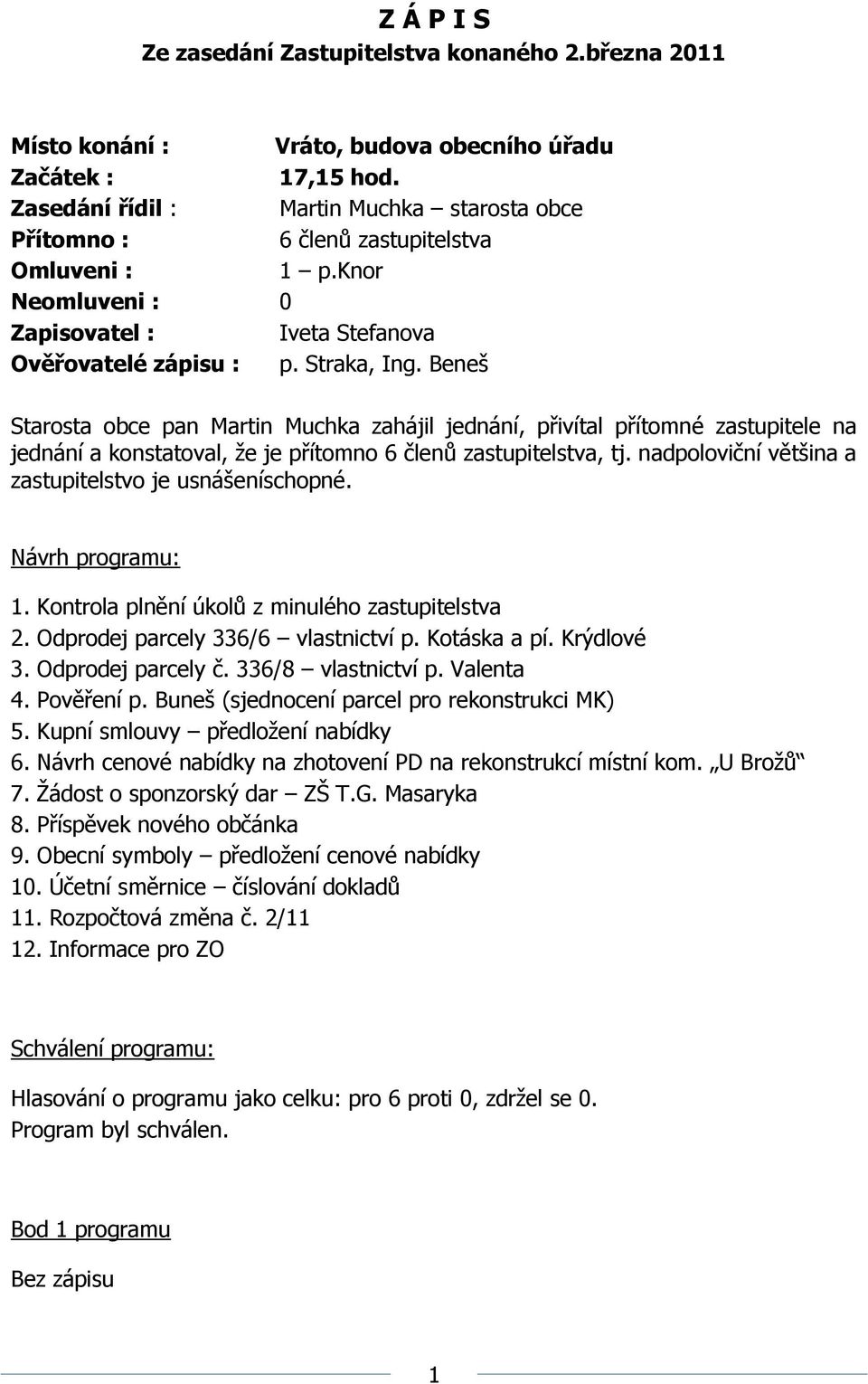 Beneš Starosta obce pan Martin Muchka zahájil jednání, přivítal přítomné zastupitele na jednání a konstatoval, ţe je přítomno 6 členů zastupitelstva, tj.