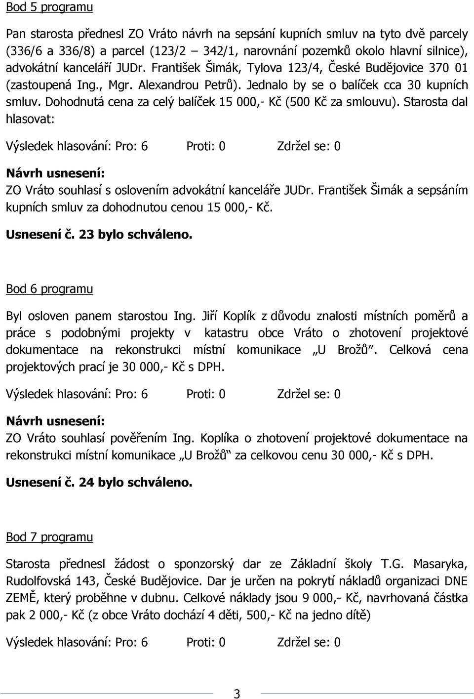 Dohodnutá cena za celý balíček 15 000,- Kč (500 Kč za smlouvu). Starosta dal hlasovat: ZO Vráto souhlasí s oslovením advokátní kanceláře JUDr.