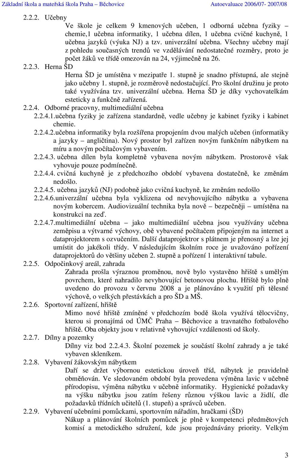 stupně je snadno přístupná, ale stejně jako učebny 1. stupně, je rozměrově nedostačující. Pro školní družinu je proto také využívána tzv. univerzální učebna.