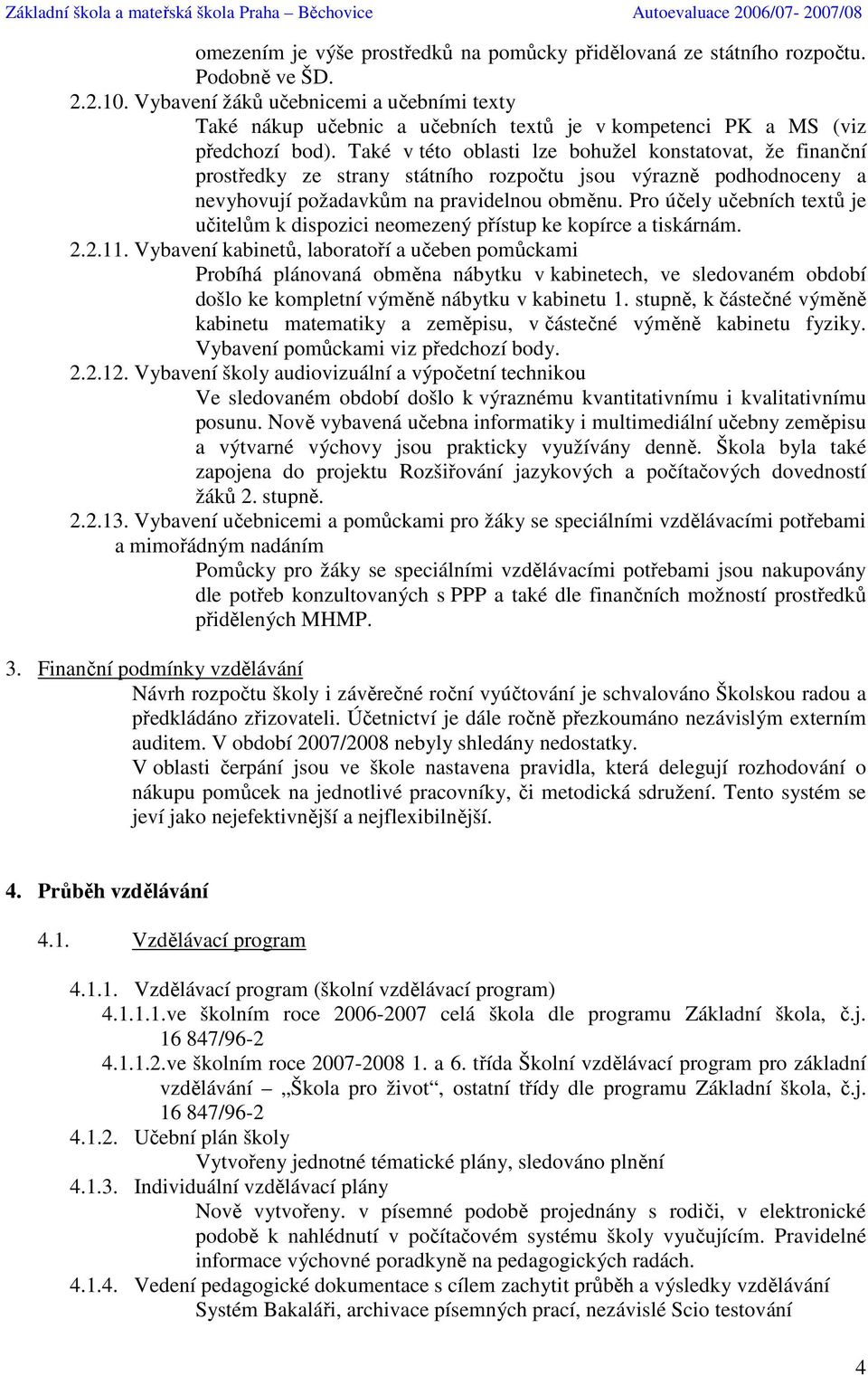 Také v této oblasti lze bohužel konstatovat, že finanční prostředky ze strany státního rozpočtu jsou výrazně podhodnoceny a nevyhovují požadavkům na pravidelnou obměnu.