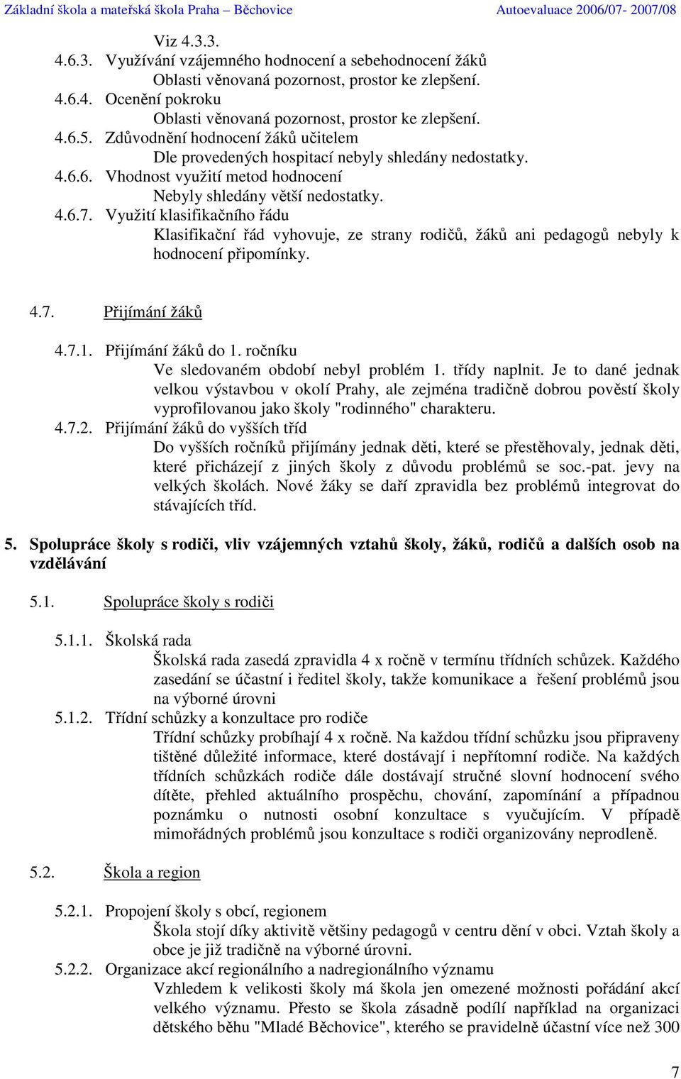 Využití klasifikačního řádu Klasifikační řád vyhovuje, ze strany rodičů, žáků ani pedagogů nebyly k hodnocení připomínky. 4.7. Přijímání žáků 4.7.1. Přijímání žáků do 1.