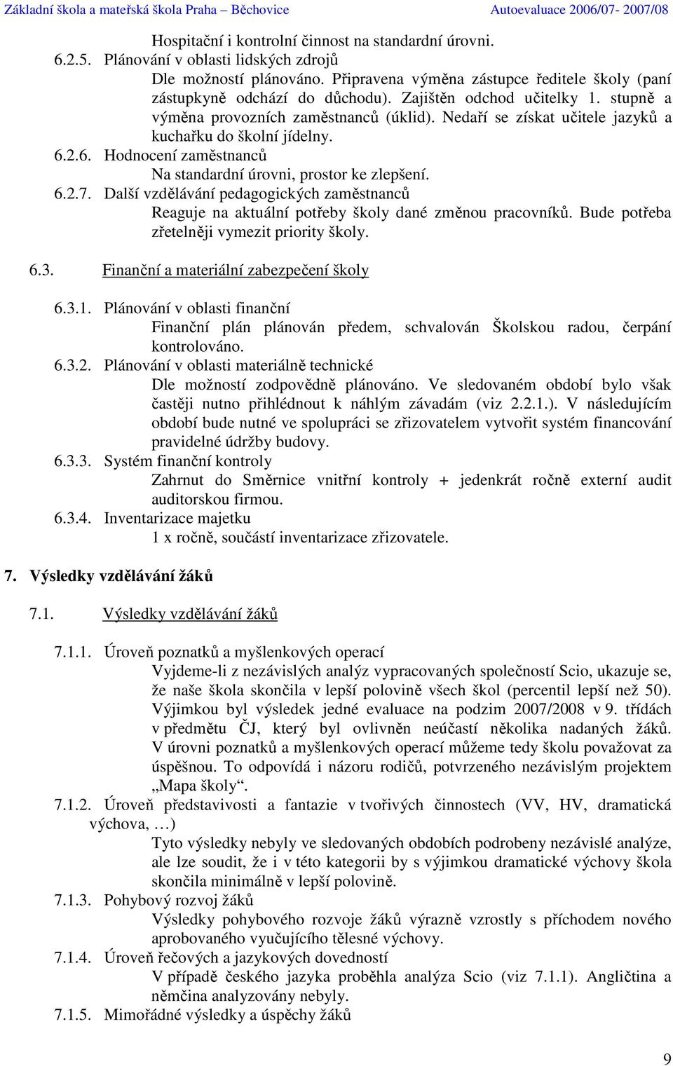 2.6. Hodnocení zaměstnanců Na standardní úrovni, prostor ke zlepšení. 6.2.7. Další vzdělávání pedagogických zaměstnanců Reaguje na aktuální potřeby školy dané změnou pracovníků.