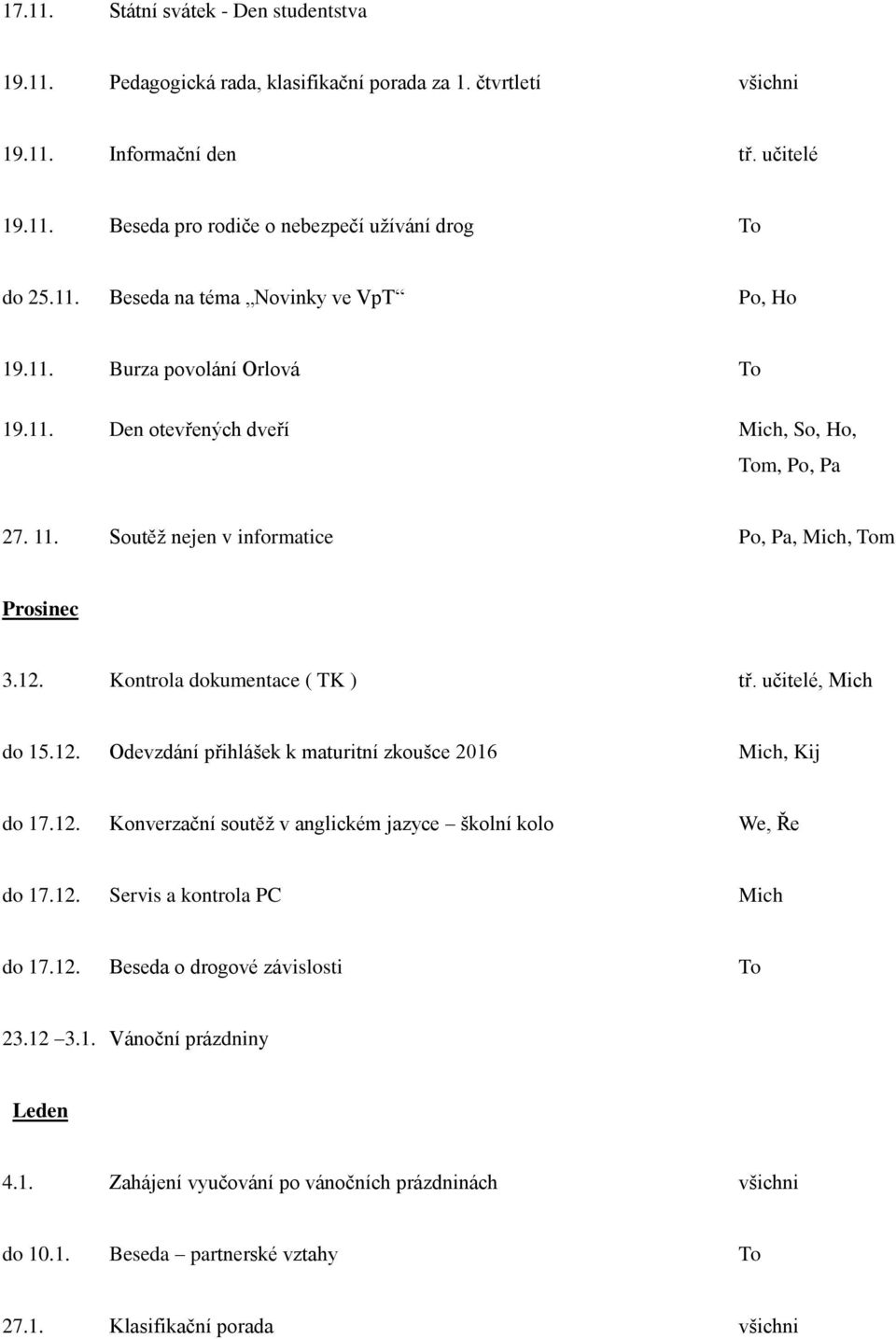 Kontrola dokumentace ( TK ) tř. učitelé, Mich do 15.12. Odevzdání přihlášek k maturitní zkoušce 2016 Mich, Kij do 17.12. Konverzační soutěž v anglickém jazyce školní kolo We, Ře do 17.12. Servis a kontrola PC Mich do 17.