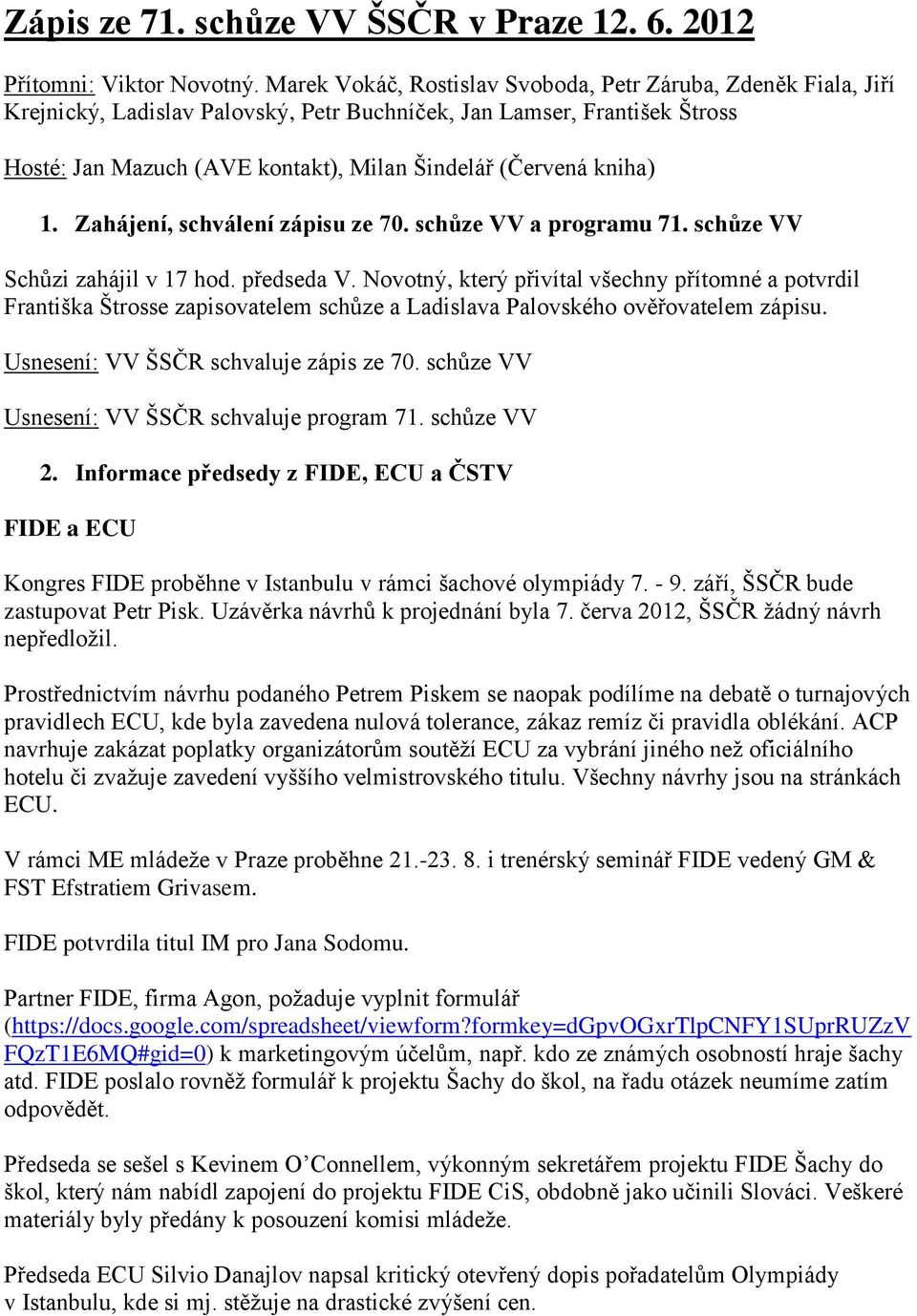 kniha) 1. Zahájení, schválení zápisu ze 70. schůze VV a programu 71. schůze VV Schůzi zahájil v 17 hod. předseda V.
