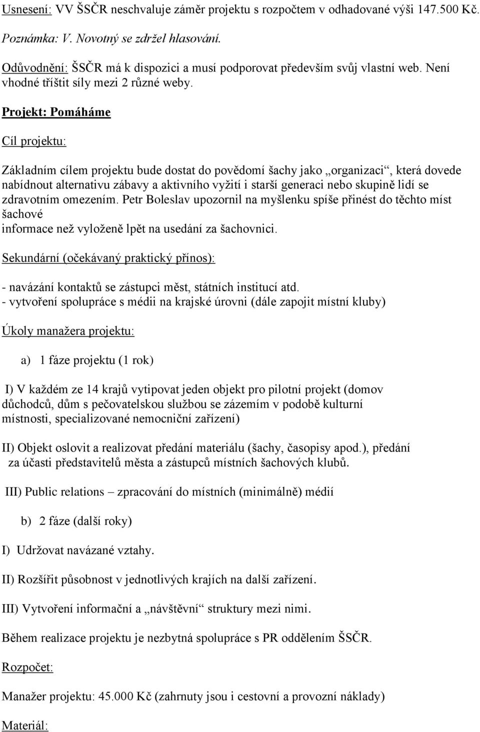 Projekt: Pomáháme Cíl projektu: Základním cílem projektu bude dostat do povědomí šachy jako organizaci, která dovede nabídnout alternativu zábavy a aktivního vyžití i starší generaci nebo skupině